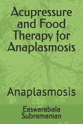 Acupressure and Food Therapy for Anaplasmosis: Anaplasmosis by Subramanian, Easwarabala