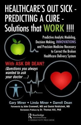 Healthcare's Out Sick - Predicting a Cure - Solutions That Work !!!!: Predictive Analytic Modeling, Decision Making, Innovations and Precision Medicin by D. Miner, Gary
