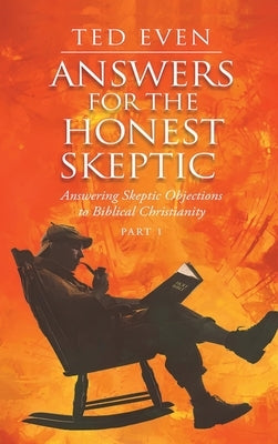 Answers for the Honest Skeptic Part 1: Answering Skeptic Objections to Biblical Christianity by Even, Ted