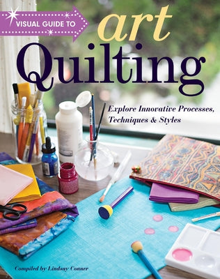 Visual Guide to Art Quilting: Explore Innovative Processes, Techniques & Styles by Conner, Lindsay