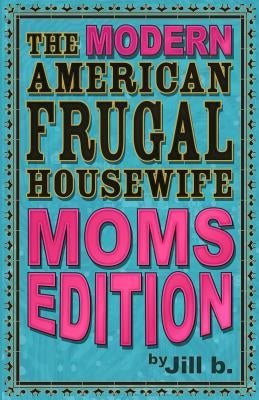 The Modern American Frugal Housewife Book #3: Moms Edition by B, Jill
