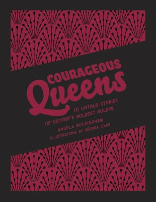 Courageous Queens: 10 Untold Stories of History's Boldest Rulers by Buckingham, Angela