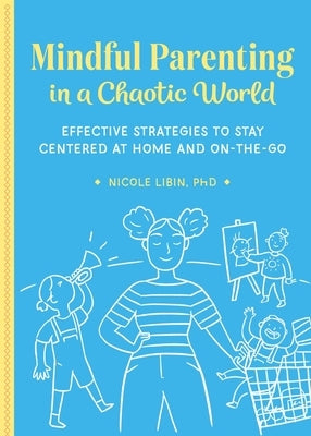 Mindful Parenting in a Chaotic World: Effective Strategies to Stay Centered at Home and on the Go by Libin, Nicole