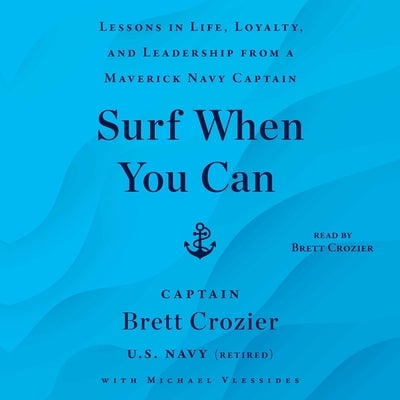 Surf When You Can: Lessons in Life, Loyalty, and Leadership from a Maverick Navy Captain by Crozier, Brett