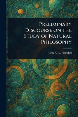 Preliminary Discourse on the Study of Natural Philosophy by Herschel, John F. W. (John Frederick