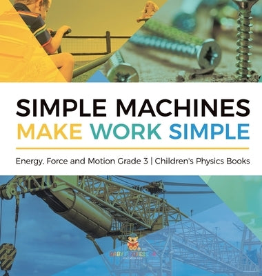 Simple Machines Make Work Simple Energy, Force and Motion Grade 3 Children's Physics Books by Baby Professor