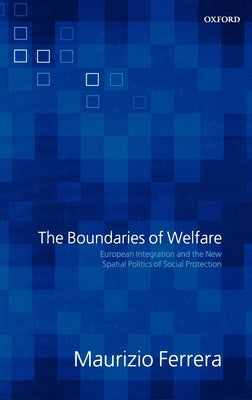 The Boundaries of Welfare: European Integration and the New Spatial Politics of Social Solidarity by Ferrera, Maurizio