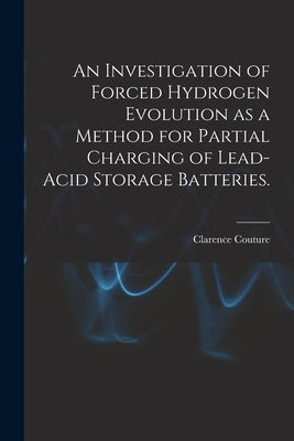 An Investigation of Forced Hydrogen Evolution as a Method for Partial Charging of Lead-acid Storage Batteries. by Couture, Clarence