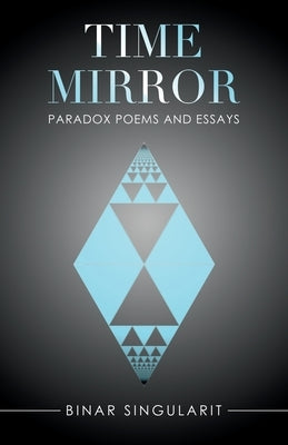 Time Mirror: Paradox Poems and Essays by Singularit, Binar