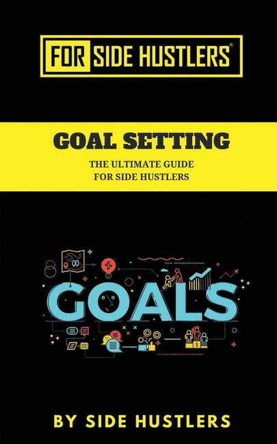 Goal Setting: The Ultimate Guide For Side Hustlers by Hustlers, Side