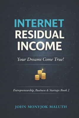 Internet Residual Income: Your Dreams Come True! by Maluth, John Monyjok