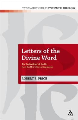 Letters of the Divine Word: The Perfections of God in Karl Barth's Church Dogmatics by Price, Robert B.