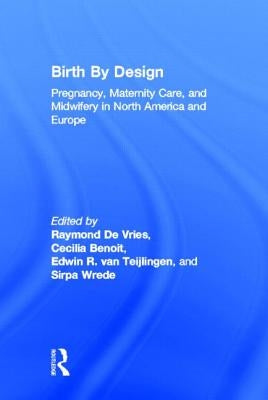 Birth by Design: Pregnancy, Maternity Care, and Midwifery in North America and Europe by de Vries, Raymond
