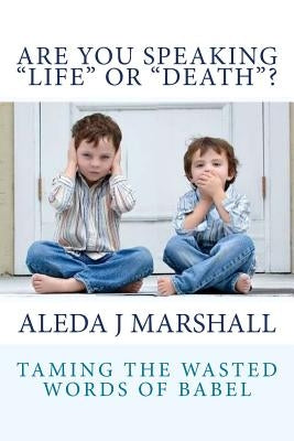 ARE YOU SPEAKING "LIFE" or "DEATH"? by Marshall, Aleda J.