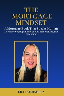 The Mortgage Mindset: A Mortgage Book That Speaks Human ... because buying a home should feel exciting, not confusing by Domiguez, Lily