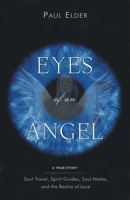 Eyes of an Angel: Soul Travel, Spirit Guides, Soul Mates, and the Reality of Love by Elder, Paul