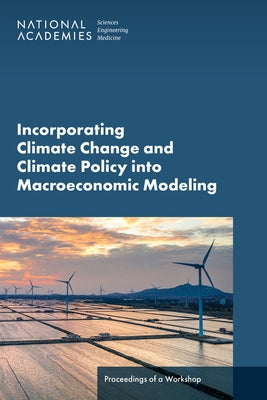 Incorporating Climate Change and Climate Policy Into Macroeconomic Modeling: Proceedings of a Workshop by National Academies of Sciences Engineeri