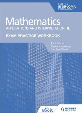 Exam Practice Workbook for Mathematics for the Ib Diploma: Applications and Interpretation Hl by Fannon, Paul