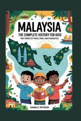 Malaysia: The Complete History for Kids: True stories of people, pride, and possibilities by G. Patterson, Hannah