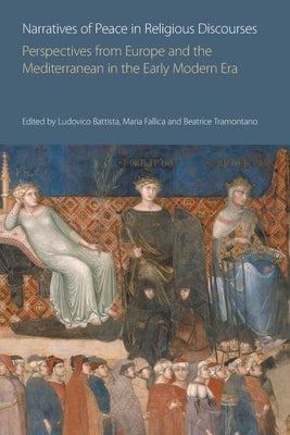Narratives of Peace in Religious Discourses: Perspectives from Europe and the Mediterranean in the Early Modern Era by Battista, Ludovico