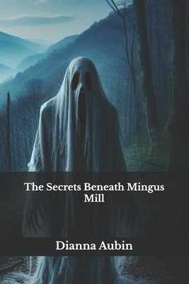 The Secrets Beneath Mingus Mill by Aubin, Dianna