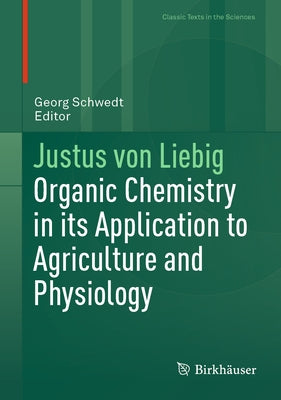 Justus Von Liebig: Organic Chemistry in Its Application to Agriculture and Physiology by Schwedt, Georg