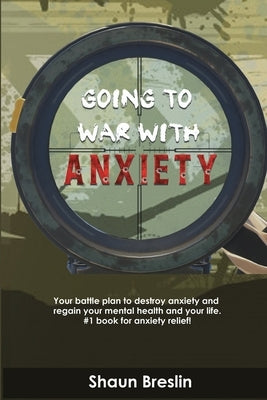 Going to war with anxiety: your battle plan to destroy anxiety and regain your mental health and your life.#1 book for anxiety relief by Breslin, Shaun