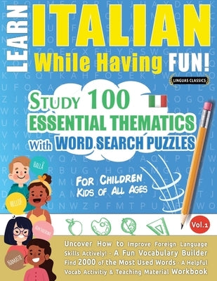 Learn Italian While Having Fun! - For Children: KIDS OF ALL AGES: STUDY 100 ESSENTIAL THEMATICS WITH WORD SEARCH PUZZLES - VOL.1 - Uncover How to Impr by Linguas Classics