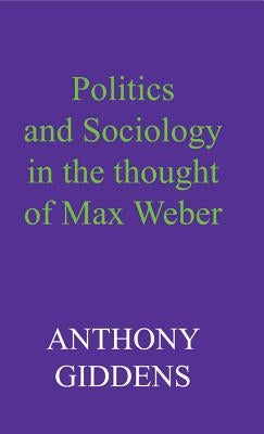 Politics and Sociology in the Thought of Max Weber by Giddens, Anthony