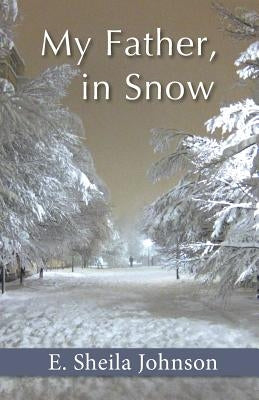 My Father, in Snow by Johnson, E. Sheila