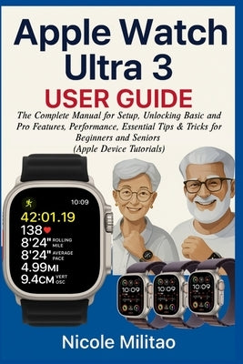 Apple Watch Ultra 3 User Guide: The Complete Manual for Setup, Unlocking Basic and Pro Features, Performance, Essential Tips & Tricks for Beginners an by Militao, Nicole