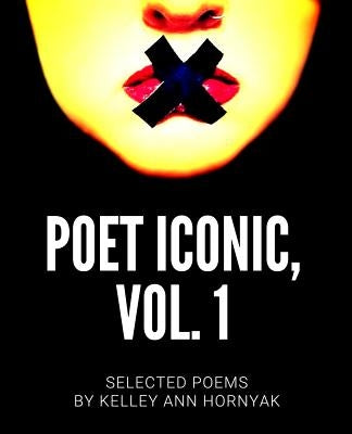 Poet Iconic, Vol. 1: Selected Poems by Kelley Ann Hornyak by Hornyak, Kelley Ann