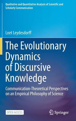 The Evolutionary Dynamics of Discursive Knowledge: Communication-Theoretical Perspectives on an Empirical Philosophy of Science by Leydesdorff, Loet