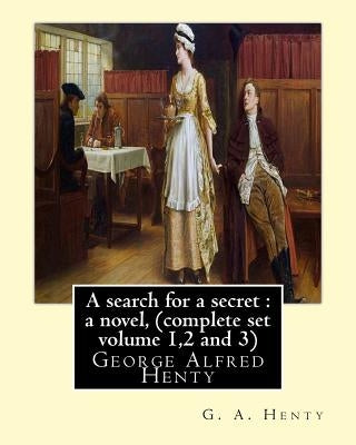 A search for a secret: a novel, By G. A. Henty (complete set volume 1,2 and 3): George Alfred Henty by Henty, G. a.