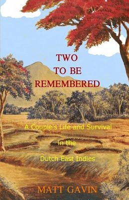 Two To Be Remembered: A Couple's Life and Survival in the Dutch East Indies by Gavin, Matt