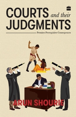 Courts and Their Judgments: Premises, Prerequisites, Consequences by Shourie, Arun