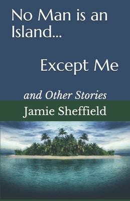 No Man is an Island... Except Me: and Other Stories by Sheffield, Jamie