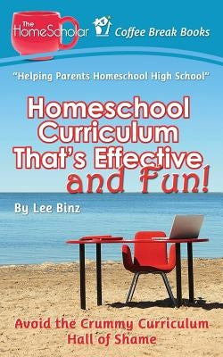 Homeschool Curriculum That's Effective and Fun: Avoid the Crummy Curriculum Hall of Shame by Binz, Lee