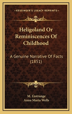Heligoland Or Reminiscences Of Childhood: A Genuine Narrative Of Facts (1851) by L'Estrange, M.