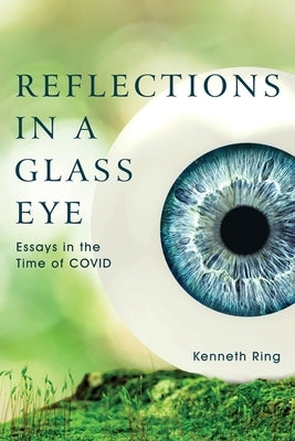 Reflections in a Glass Eye: Essays in the Time of COVID by Ring, Kenneth
