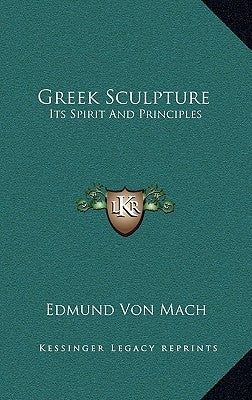 Greek Sculpture: Its Spirit And Principles by Mach, Edmund Von