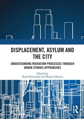 Displacement, Asylum and the City: Understanding Migration Processes through Urban Studies Approaches by Kreichauf, Ren?