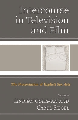 Intercourse in Television and Film: The Presentation of Explicit Sex Acts by Coleman, Lindsay