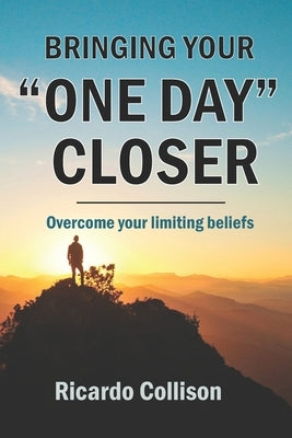 Bringing your one day closer: Overcome your limiting beliefs by Collison, Michele