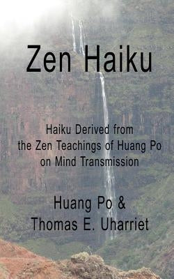 Zen Haiku: Haiku derived from the Zen Teachings of Huang Po on Mind Transmission by Huang Po &. Thomas E. Uharriet