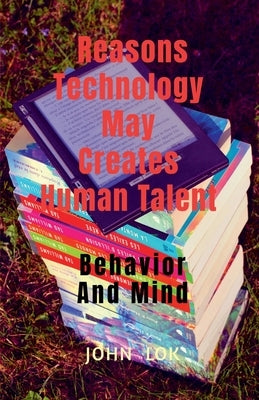 Reasons Technology May Creates Human Talent by Lok, John