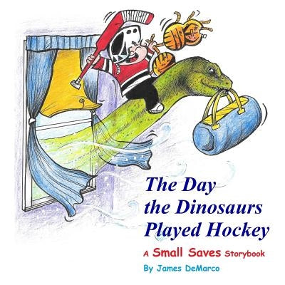 The Day the Dinosaurs Played Hockey: A Small Saves Storybook by DeMarco, James