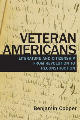 Veteran Americans: Literature and Citizenship from Revolution to Reconstruction by Cooper, Benjamin