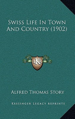 Swiss Life In Town And Country (1902) by Story, Alfred Thomas