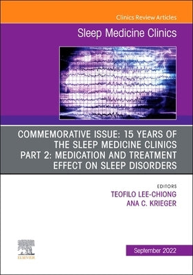 Commemorative Issue: 15 Years of the Sleep Medicine Clinics Part 2: Medication and Treatment Effect on Sleep Disorders, an Issue of Sleep Medicine Cli by Lee-Chiong, Teofilo
